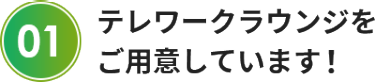 テレワークラウンジを ご用意しています！