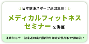 日本健康スポーツ連盟主催！　メディカルフィットネスセミナーを併催　運動指導士・健康運動実践指導者 認定資格単位取得可能！