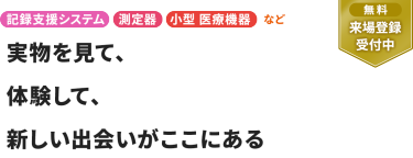 【無料 来場登録受付中】記録支援システム、測定器、小型 医療機器など。実物を見て、体験して、 新しい出会いがここにある