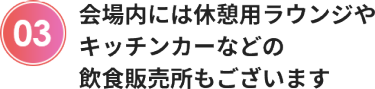 会場内には休憩用ラウンジやキッチンカーなどの飲食販売所もございます