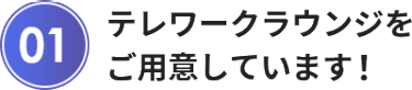 テレワークラウンジを ご用意しています！