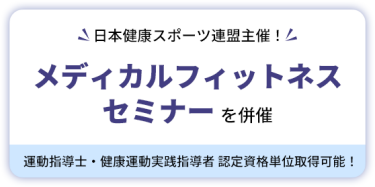 日本健康スポーツ連盟主催！　メディカルフィット ネスセミナーを併催　運動指導士・健康運動実践指導者 認定資格単位取得可能！