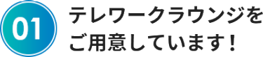 テレワークラウンジを ご用意しています！
