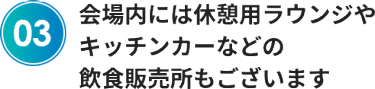 会場内には休憩用ラウンジやキッチンカーなどの飲食販売所もございます