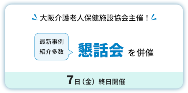 大阪介護老人保健施設協会主催！　懇話会を併催　7日（金）終日開催。最新事例紹介多数