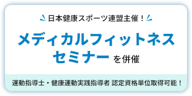 日本健康スポーツ連盟主催！　メディカルフィットネスセミナーを併催　運動指導士・健康運動実践指導者 認定資格単位取得可能！