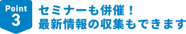 Point3セミナーも併催！最新情報の収集もできます