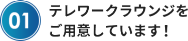 テレワークラウンジを ご用意しています！