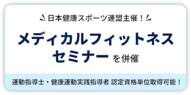 日本健康スポーツ連盟主催！　メディカルフィットネスセミナーを併催　運動指導士・健康運動実践指導者 認定資格単位取得可能！