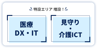 特設エリア 増設！　【医療DX・IT】 【見守り・ 介護ICT】