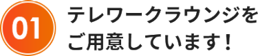 テレワークラウンジを ご用意しています！