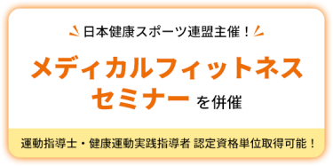 日本健康スポーツ連盟主催！　メディカルフィットネスセミナーを併催　運動指導士・健康運動実践指導者 認定資格単位取得可能！