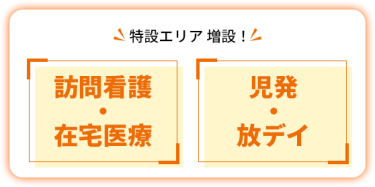 特設エリア 増設！　【訪問看護・在宅医療】 【児発・放デイ】