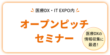 医療DX・IT EXPO内  オープンピッチセミナー     医療DXの情報収集に最適！