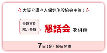 大阪介護老人保健施設協会主催！　懇話会を併催　7日（金）終日開催。最新事例紹介多数