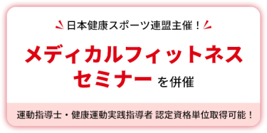 日本健康スポーツ連盟主催！　メディカルフィットネスセミナーを併催　運動指導士・健康運動実践指導者 認定資格単位取得可能！