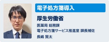 「電子処方箋導入」厚生労働省　医薬局 総務課　電子処方箋サービス推進室 課長補佐　長崎賢太