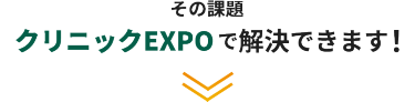その課題、クリニックEXPOで解決できます！