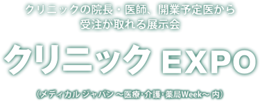クリニックEXPO クリニックの院長・医師、開業予定医から受注が取れる展示会（メディカル ジャパン ～医療・介護・薬局Week～ 内）