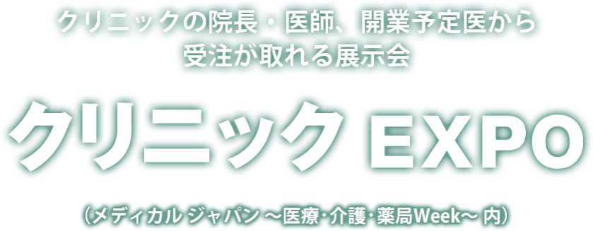 クリニックEXPO クリニックの院長・医師、開業予定医から受注が取れる展示会（メディカル ジャパン ～医療・介護・薬局Week～ 内）