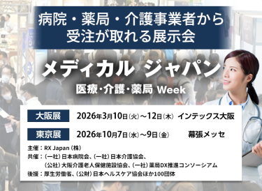 メディカルジャパン 医療・介護・薬局Week　病院・薬局・介護事業者から受注が取れる展示会　主催：RX Japan（株）　 共催：（一社）日本病院会、（一社）日本介護協会、（公社）大阪介護老人保健施設協会、（一社）薬局DX推進コンソーシアム　 後援：厚生労働省、（公財）日本ヘルスケア協会ほか１００団体　大阪展【会期】2026年3月10日(火)～12日(木)【会場】インテックス大阪　東京展【会期】2026年10月7日（水）～9日（金）【会場】幕張メッセ 