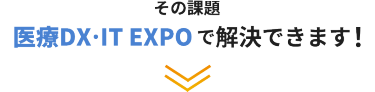 その課題、医療DX・IT EXPOで解決できます！