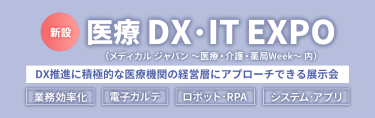 【新設 医療DX・IT EXPO】DX推進に積極的な医療機関の経営層にアプローチできる展示会。　業務効率化　電子カルテ　ロボット・RPA　システム・アプリ