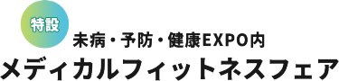 特設　未病・予防・健康EXPO内　メディカルフィットネスフェア