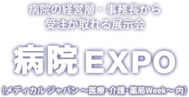 病院の経営層・事務長から受注が取れる展示会　病院EXPO （メディカル ジャパン ～医療・介護・薬局Week～ 内）