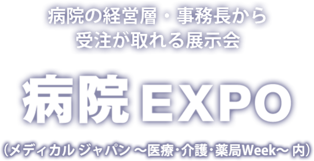 病院の経営層・事務長から受注が取れる展示会 病院EXPO (メディカル ジャパン ~医療・介護・薬局Week~ 内)