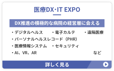 【医療DX・IT EXPO】DX推進の積極的な病院の経営層に会える　●デジタルヘルス　●電子カルテ ●パーソナルヘルスレコード（PHR） ●医療情報システム　●遠隔医療 ●セキュリティ　●AI、VR、AR　など