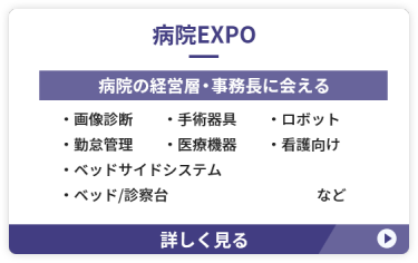 【病院EXPO】病院の経営層・事務長に会える　 ●画像診断　●手術器具 ●ロボット　●勤怠管理 ●医療機器　●ベッドサイドシステム ●看護向け　●ベッド/診察台　など