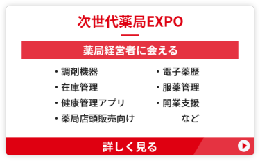 【次世代薬局EXPO】薬局経営者に会える　●調剤機器　　●電子薬歴　●在庫管理 ●服薬管理　●健康管理アプリ ●開業支援　●薬局店頭販売向け　など