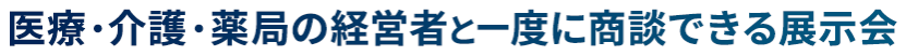 医療・介護・薬局の経営者と一度に商談できる展示会