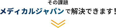 その課題、メディカルジャパンで解決できます！