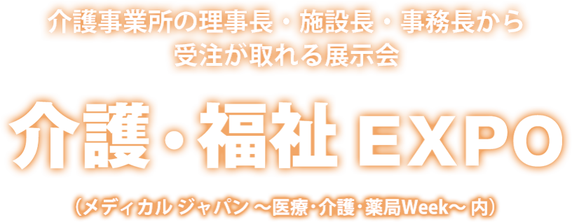 介護・福祉EXPO | 介護事業所の理事長・施設長・事務長から受注が取れる展示会(メディカル ジャパン ~医療・介護・薬局Week~ 内)
