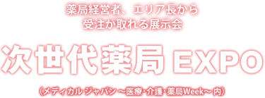 次世代薬局EXPO｜薬局経営者、エリア長から受注が取れる展示会（メディカル ジャパン ～医療・介護・薬局Week～ 内）