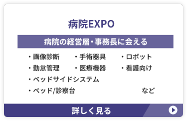 【病院EXPO】病院の経営層・事務長に会える　 ●画像診断　●手術器具 ●ロボット　●勤怠管理 ●医療機器　●ベッドサイドシステム ●看護向け　●ベッド/診察台　など