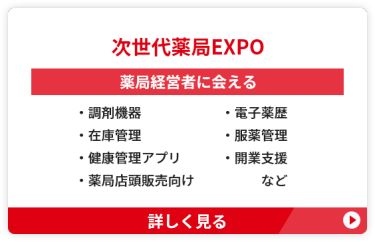 【次世代薬局EXPO】薬局経営者に会える　●調剤機器　　●電子薬歴　●在庫管理 ●服薬管理　●健康管理アプリ ●開業支援　●薬局店頭販売向け　など