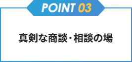 【point03】真剣な商談・相談の場