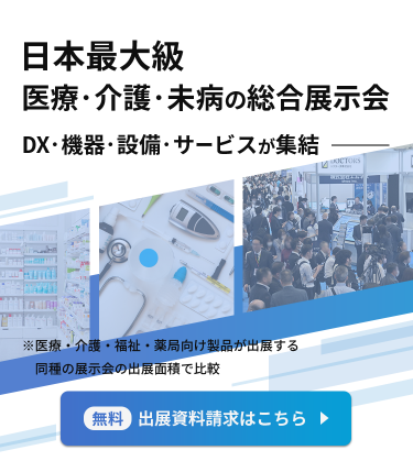 日本最大級 医療・介護・未病の総合展示会 ～DX・機器・設備・サービスが集結～