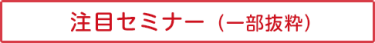 注目セミナー（一部抜粋、敬称略）