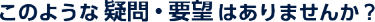 このような疑問要望はありませんか？