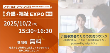 メディカルジャパン[東京]内　第8回 介護・福祉EXPO[東京]　介護事業者のための交流ラウンジ～仲間と語る、これからの介護のかたち～　powered by kaigoカフェ　日時：2025/10/2(木) 15:30～15:30　参加費：無料
