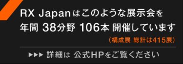 RX Japanはこのような展示会を年間34分野 84本開催しています　RX Japanホームページをご覧ください